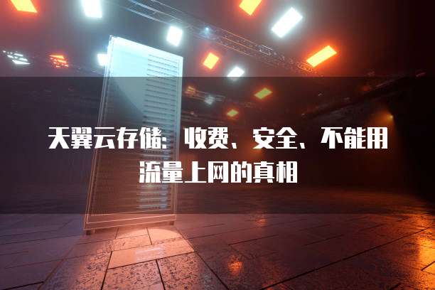 天翼云存储：收费、安全、不能用流量上网的真相