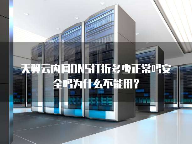 天翼云内网DNS打折多少正常吗安全吗为什么不能用?