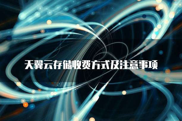 天翼云存储收费方式及注意事项