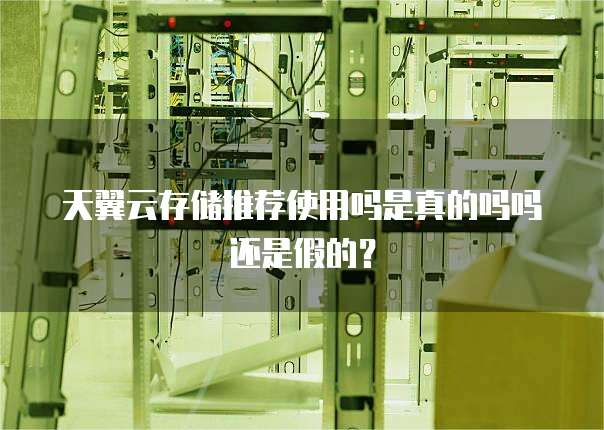 天翼云存储推荐使用吗是真的吗吗还是假的?