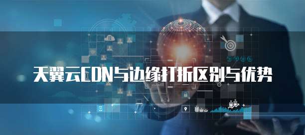 天翼云CDN与边缘打折区别与优势