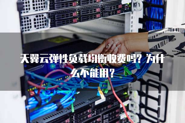 天翼云弹性负载均衡收费吗?为什么不能用?
