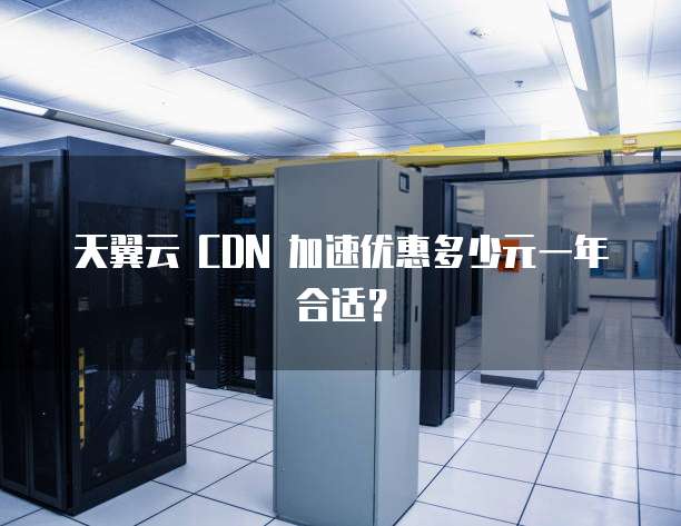 天翼云 CDN 加速优惠多少元一年合适?