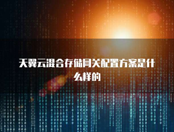 天翼云混合存储网关配置方案是什么样的