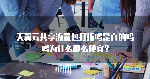 天翼云共享流量包打折吗是真的吗吗为什么那么便宜？