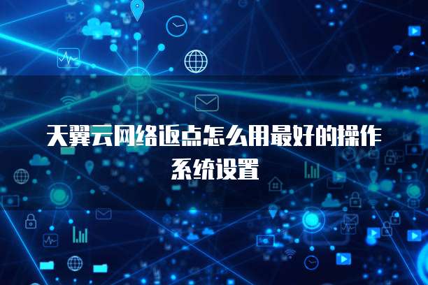 天翼云网络返点怎么用最好的操作系统设置