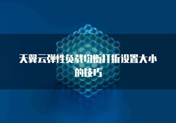 天翼云弹性负载均衡打折设置大小的技巧

