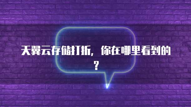 天翼云存储打折,你在哪里看到的?
