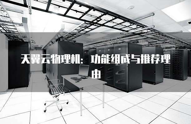 天翼云物理机：功能组成与推荐理由