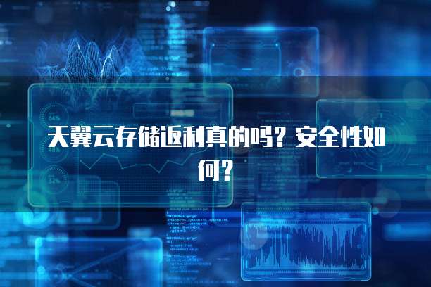 天翼云存储返利真的吗?安全性如何?