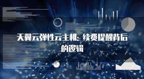 天翼云弹性云主机: 续费提醒背后的逻辑