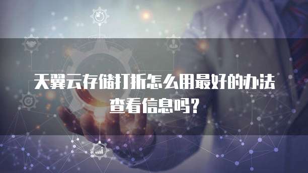 天翼云存储打折怎么用最好的办法查看信息吗?