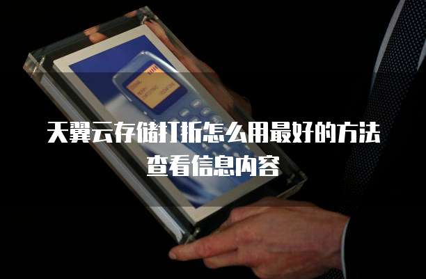 天翼云存储打折怎么用最好的方法查看信息内容