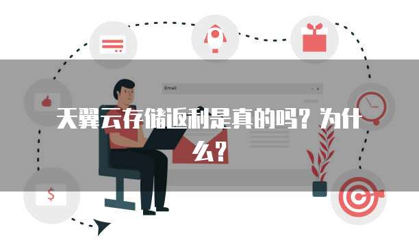 天翼云存储返利是真的吗?为什么?