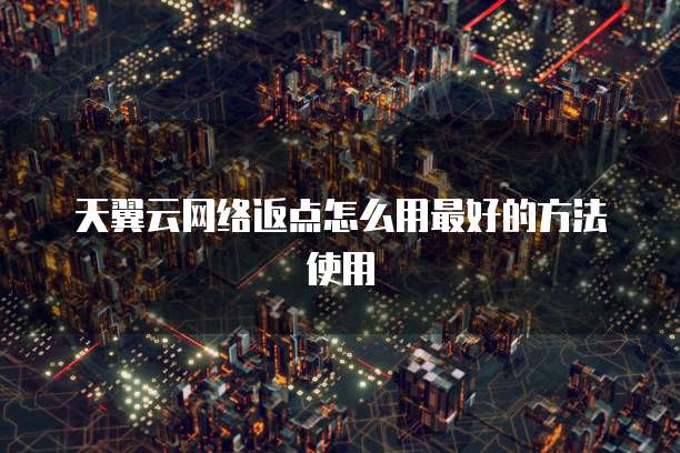天翼云网络返点怎么用最好的方法使用