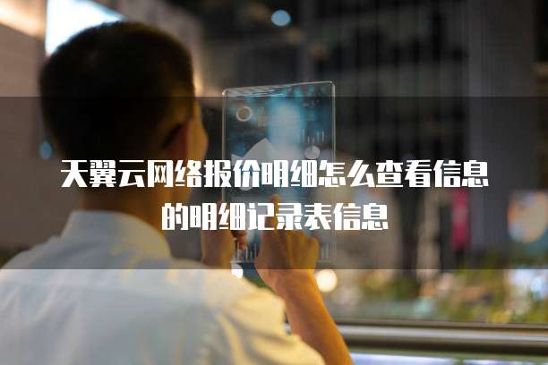 天翼云网络报价明细怎么查看信息的明细记录表信息