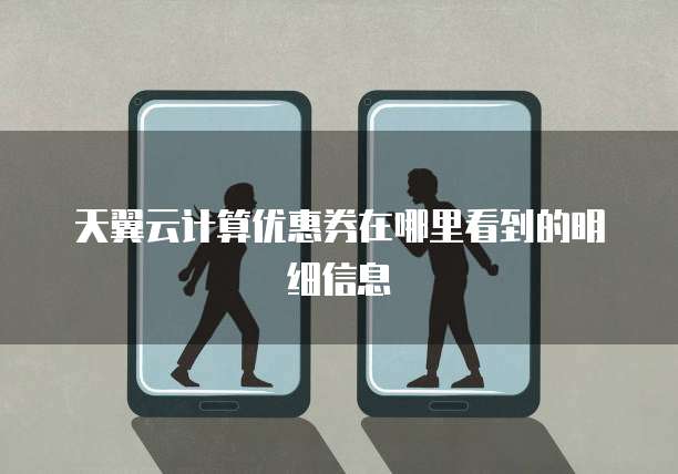 天翼云计算优惠券在哪里看到的明细信息