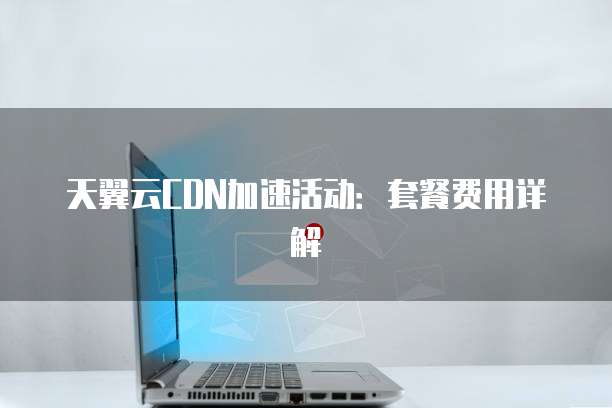 天翼云CDN加速活动：套餐费用详解