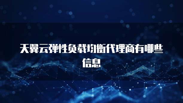 天翼云弹性负载均衡代理商有哪些信息