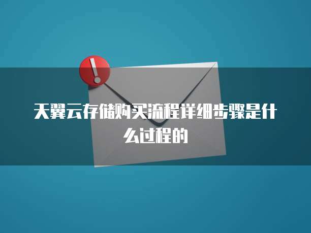 天翼云存储购买流程详细步骤是什么过程的