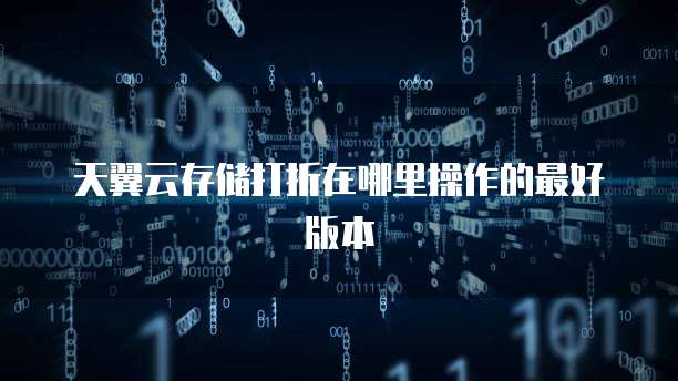 天翼云存储打折在哪里操作的最好版本