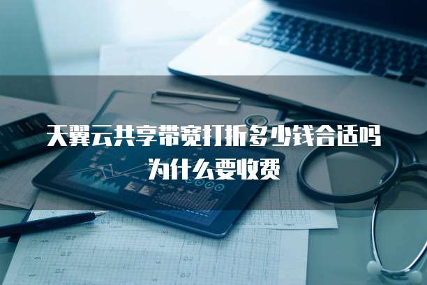 天翼云共享带宽打折多少钱合适吗为什么要收费