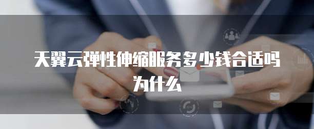 天翼云弹性伸缩服务多少钱合适吗为什么