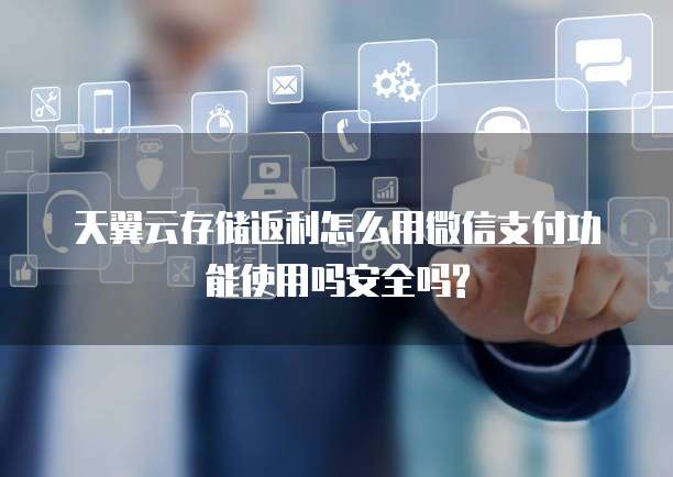 天翼云存储返利怎么用微信支付功能使用吗安全吗?