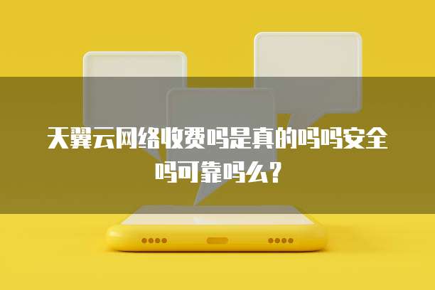 天翼云网络收费吗是真的吗吗安全吗可靠吗么?