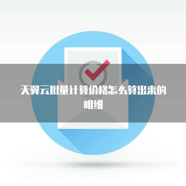 天翼云批量计算价格怎么算出来的明细