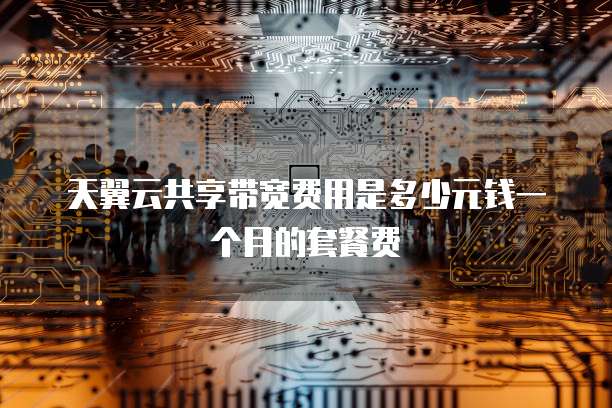 天翼云共享带宽费用是多少元钱一个月的套餐费