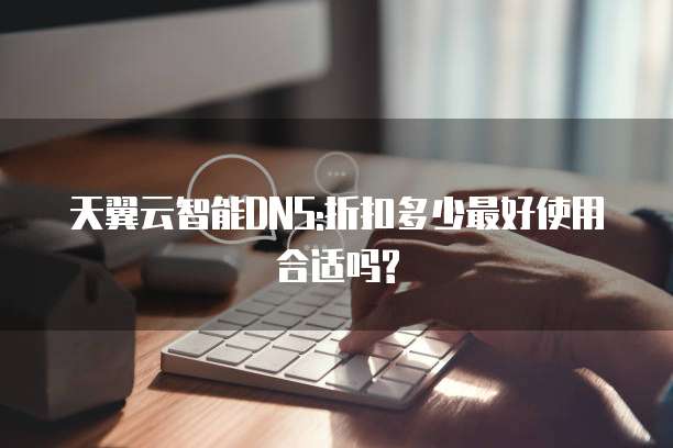 天翼云智能DNS:折扣多少最好使用合适吗?