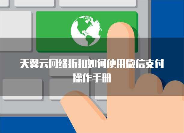 天翼云网络折扣如何使用微信支付操作手册