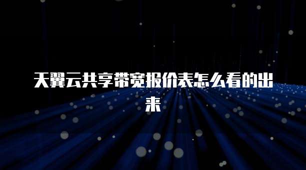 天翼云共享带宽报价表怎么看的出来