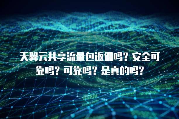 天翼云共享流量包返佣吗?安全可靠吗?可靠吗?是真的吗?