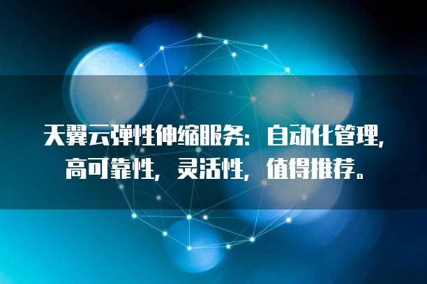 天翼云弹性伸缩服务:自动化管理,高可靠性,灵活性,值得推荐。
