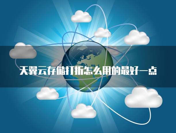 天翼云存储打折怎么用的最好一点