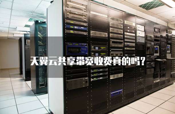 天翼云共享带宽收费真的吗?