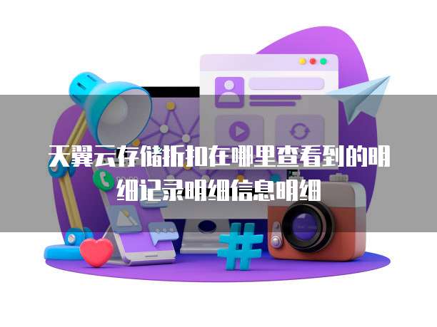 天翼云存储折扣在哪里查看到的明细记录明细信息明细