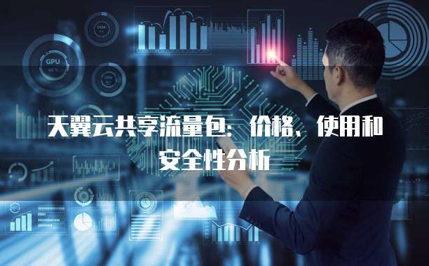 天翼云共享流量包:价格、使用和安全性分析