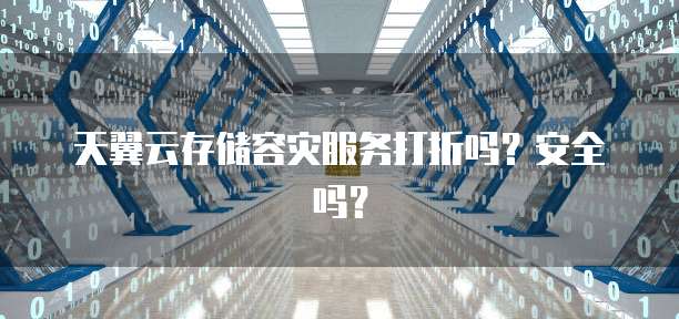 天翼云存储容灾服务打折吗?安全吗?
