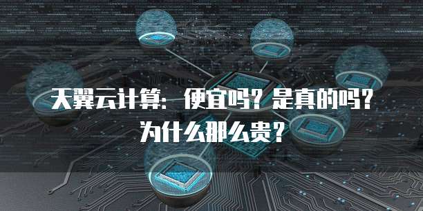 天翼云计算:便宜吗?是真的吗?为什么那么贵?