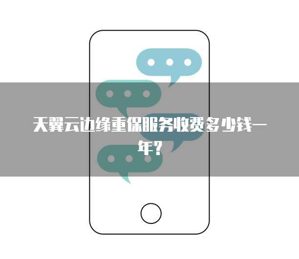 天翼云边缘重保服务收费多少钱一年?