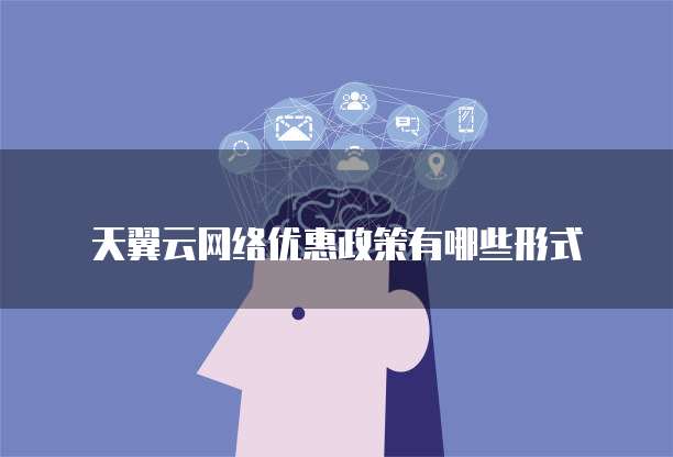 天翼云网络优惠政策有哪些形式