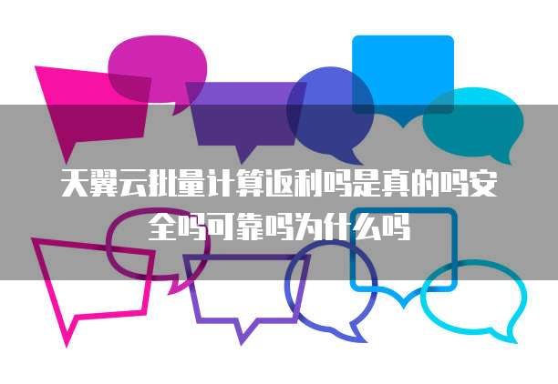 天翼云批量计算返利吗是真的吗安全吗可靠吗为什么吗