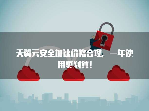 天翼云安全加速价格合理,一年使用更划算!