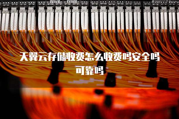天翼云存储收费怎么收费吗安全吗可靠吗