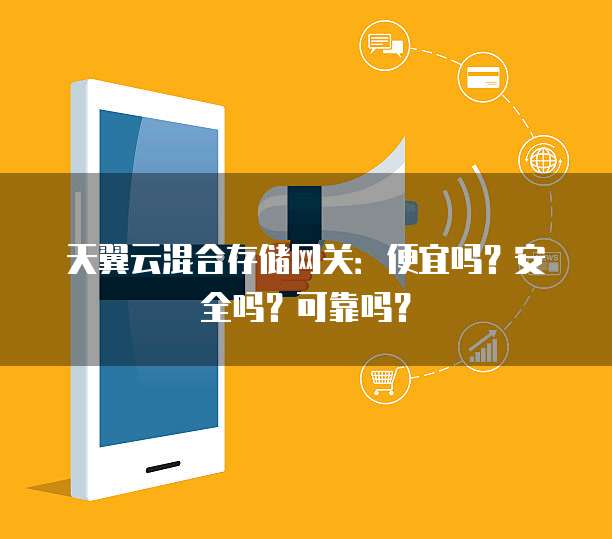 天翼云混合存储网关:便宜吗?安全吗?可靠吗?