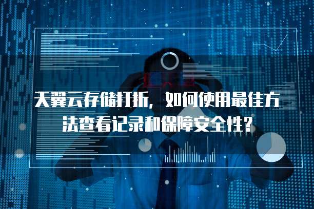 天翼云存储打折,如何使用最佳方法查看记录和保障安全性?
