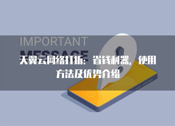 天翼云网络打折:省钱利器,使用方法及优势介绍